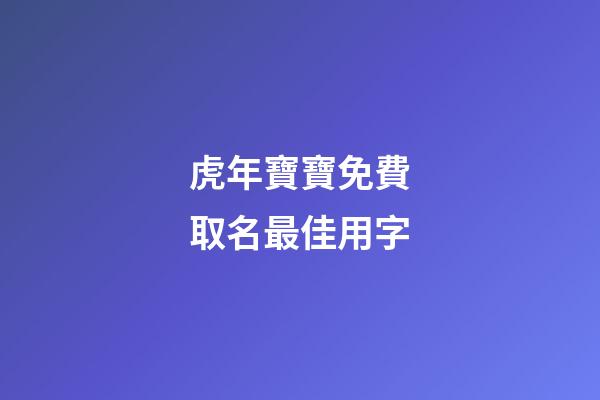 虎年寶寶免費取名最佳用字(虎年寶寶取名最佳用字姓王)-第1張-寶寶起名-玄機派