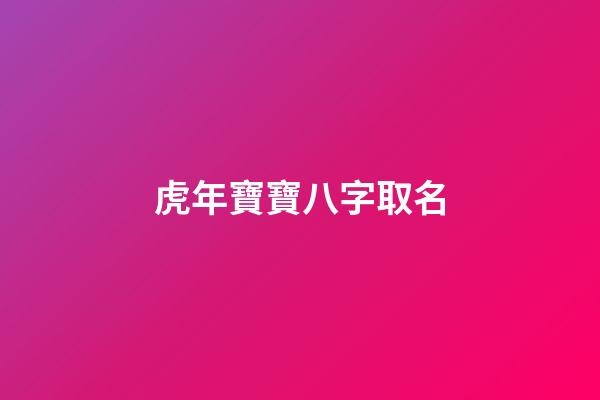 虎年寶寶八字取名(虎年寶寶取名字大全集)-第1張-寶寶起名-玄機派
