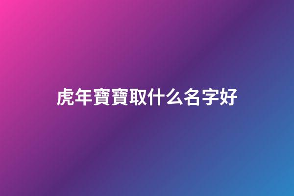 虎年寶寶取什么名字好(虎年寶寶取名最佳用字)-第1張-寶寶起名-玄機派