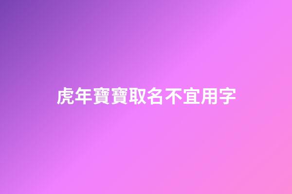 虎年寶寶取名不宜用字(虎年寶寶取名不宜用字有哪些)-第1張-寶寶起名-玄機(jī)派