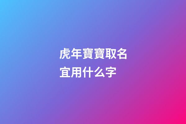 虎年寶寶取名宜用什么字(虎年寶寶取名忌用)-第1張-寶寶起名-玄機派