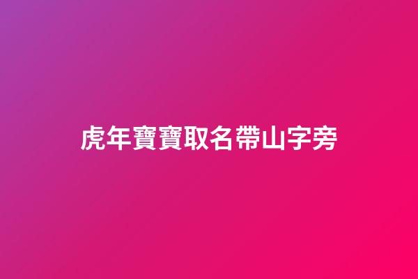 虎年寶寶取名帶山字旁(虎年寶寶取名帶山字旁的名字)-第1張-寶寶起名-玄機派