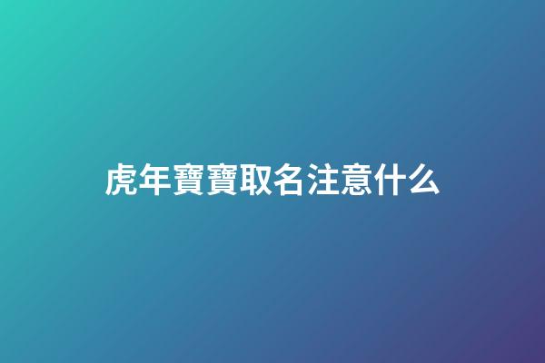 虎年寶寶取名注意什么(虎年寶寶取名最佳用字)-第1張-寶寶起名-玄機派