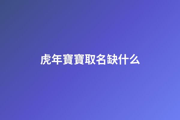 虎年寶寶取名缺什么(虎年寶寶取名忌用)-第1張-寶寶起名-玄機派