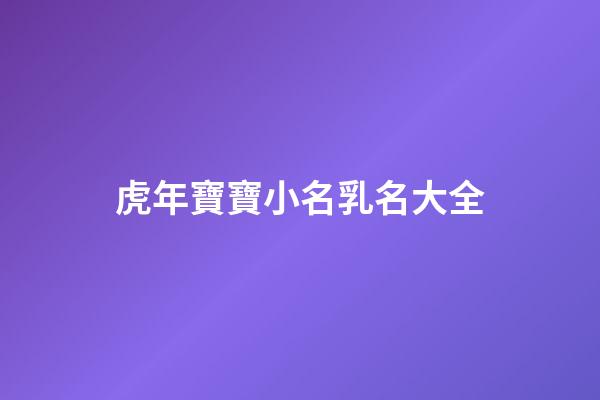 虎年寶寶小名乳名大全(2023年虎寶寶小名)-第1張-寶寶起名-玄機派