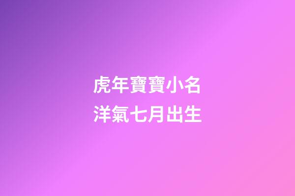 虎年寶寶小名洋氣七月出生(虎年寶寶小名洋氣七月出生好嗎)-第1張-寶寶起名-玄機派