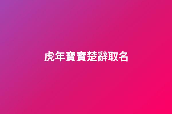 虎年寶寶楚辭取名(虎年寶寶楚辭取名大全)-第1張-寶寶起名-玄機派