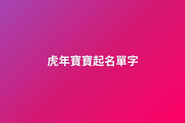 虎年寶寶起名單字(虎年寶寶取名字大全)-第1張-寶寶起名-玄機派