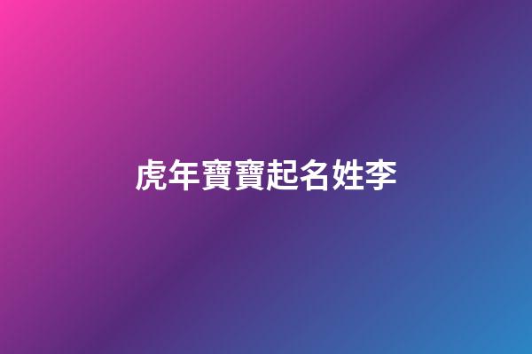 虎年寶寶起名姓李(姓李屬虎起名字)-第1張-寶寶起名-玄機派