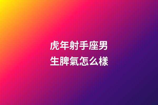 虎年射手座男生脾氣怎么樣-第1張-星座運勢-玄機派