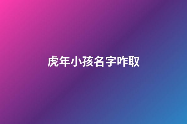 虎年小孩名字咋取(虎年寶寶名字洋氣)-第1張-寶寶起名-玄機派