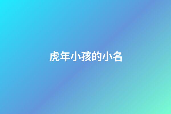 虎年小孩的小名(虎年小孩的小名叫什么好)-第1張-寶寶起名-玄機派