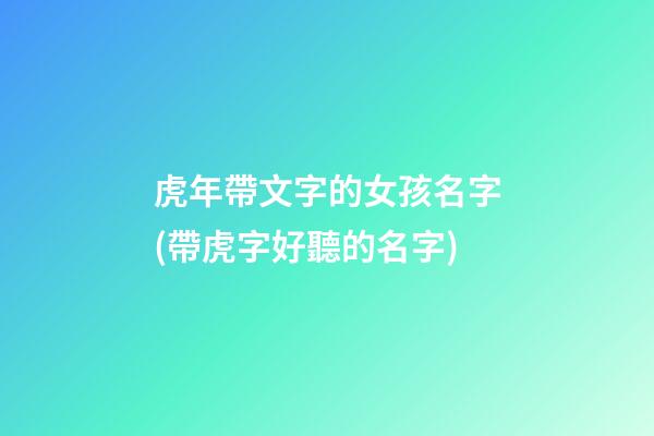 虎年帶文字的女孩名字(帶虎字好聽的名字)