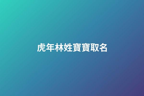 虎年林姓寶寶取名(虎年林姓寶寶取名字大全)-第1張-寶寶起名-玄機(jī)派