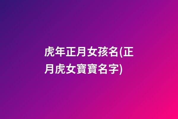 虎年正月女孩名(正月虎女寶寶名字)