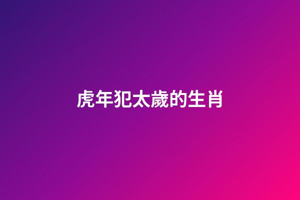 虎年犯太歲的生肖