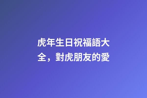 虎年生日祝福語大全，對虎朋友的愛