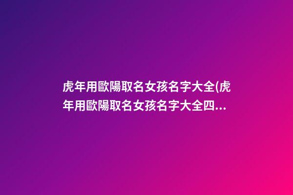 虎年用歐陽取名女孩名字大全(虎年用歐陽取名女孩名字大全四個(gè)字)