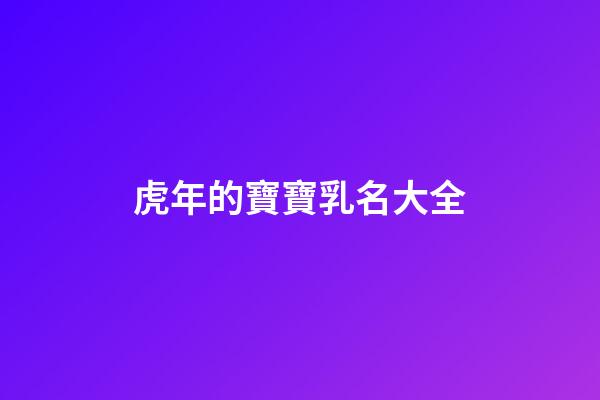 虎年的寶寶乳名大全(虎年寶寶好聽的乳名)-第1張-寶寶起名-玄機派