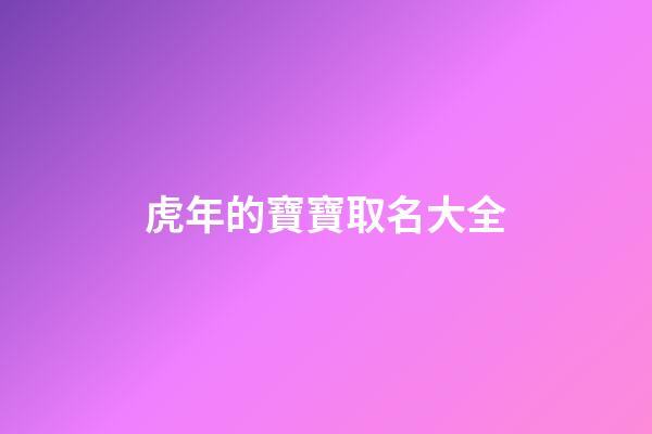 虎年的寶寶取名大全(虎年寶寶取名大全集)-第1張-寶寶起名-玄機派