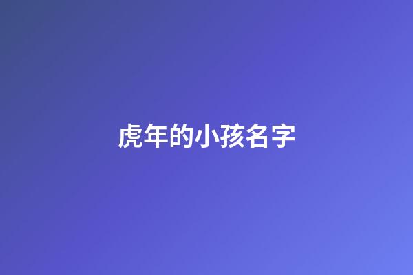 虎年的小孩名字(虎年的小孩名字怎么取)-第1張-寶寶起名-玄機(jī)派