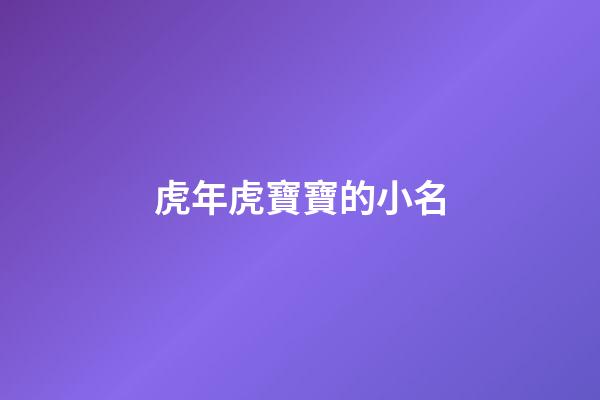 虎年虎寶寶的小名(虎年寶寶起小名宜用字)-第1張-寶寶起名-玄機派