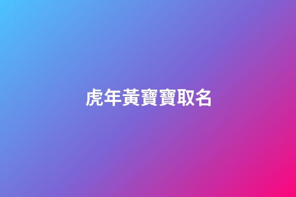 虎年黃寶寶取名(屬虎姓黃取名)-第1張-寶寶起名-玄機(jī)派