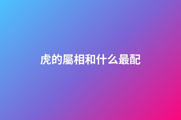 虎的屬相和什么最配