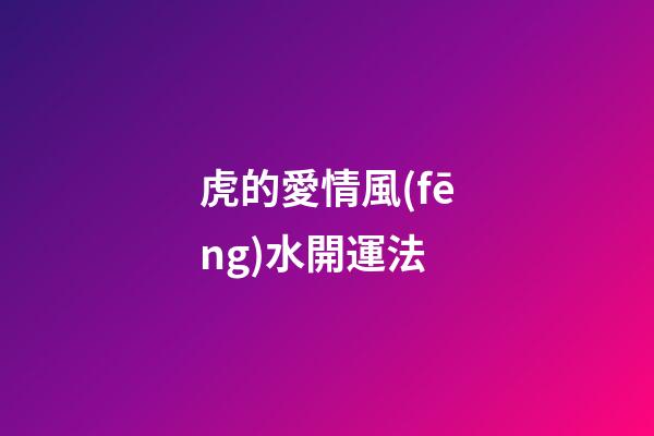 虎的愛情風(fēng)水開運法