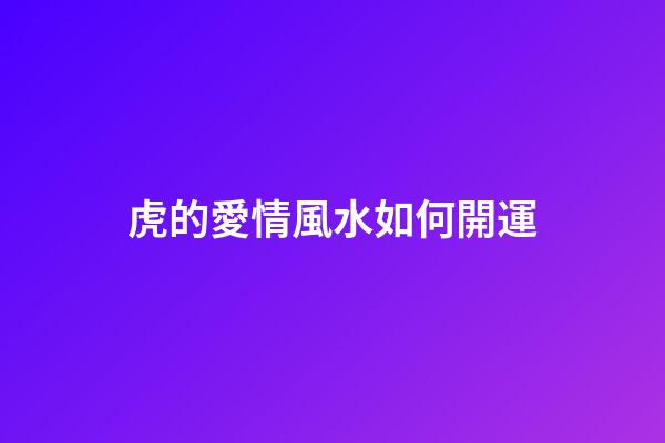 虎的愛情風水如何開運