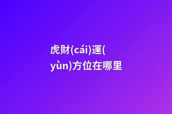 虎財(cái)運(yùn)方位在哪里