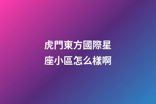 虎門東方國際星座小區怎么樣啊