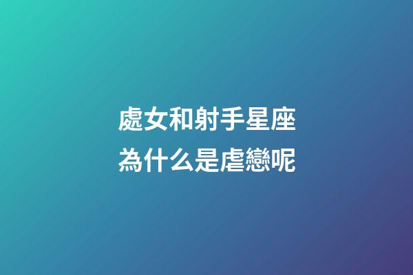 處女和射手星座為什么是虐戀呢-第1張-星座運(yùn)勢(shì)-玄機(jī)派