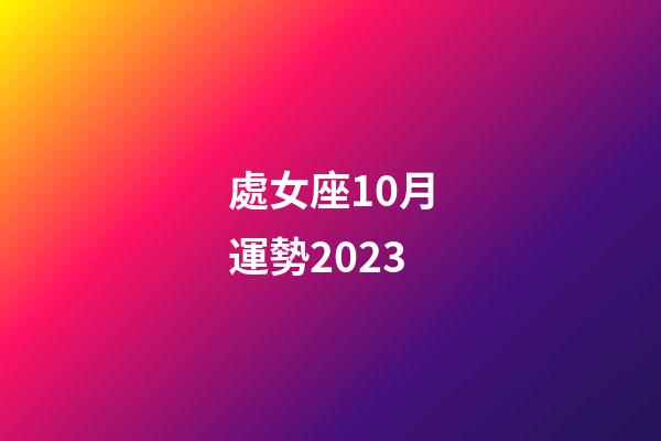 處女座10月運勢2023-第1張-星座運勢-玄機派