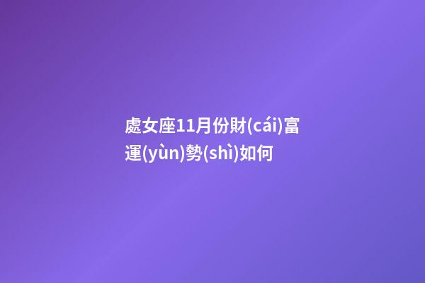 處女座11月份財(cái)富運(yùn)勢(shì)如何-第1張-星座運(yùn)勢(shì)-玄機(jī)派