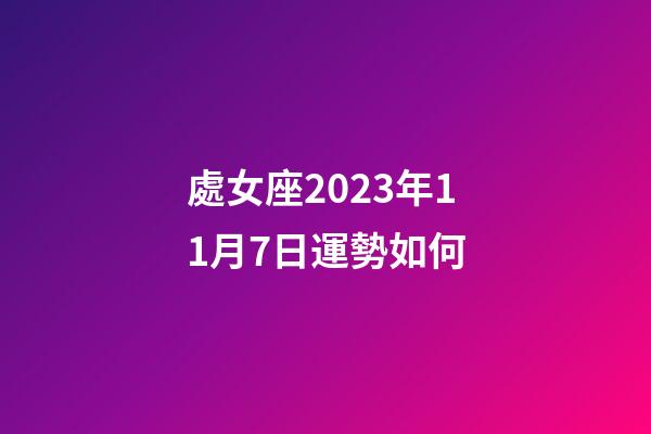 處女座2023年11月7日運勢如何-第1張-星座運勢-玄機派