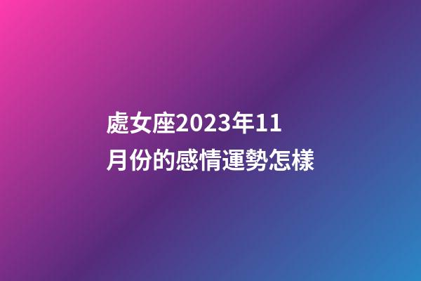 處女座2023年11月份的感情運勢怎樣-第1張-星座運勢-玄機派