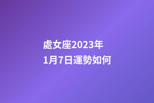 處女座2023年1月7日運勢如何-第1張-星座運勢-玄機派