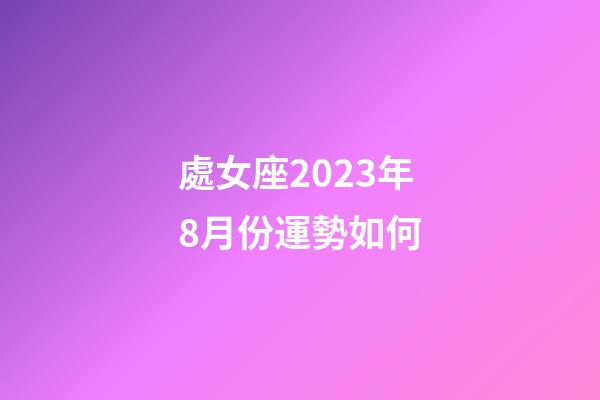 處女座2023年8月份運勢如何-第1張-星座運勢-玄機派