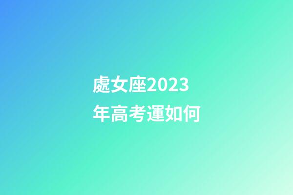 處女座2023年高考運如何-第1張-星座運勢-玄機派