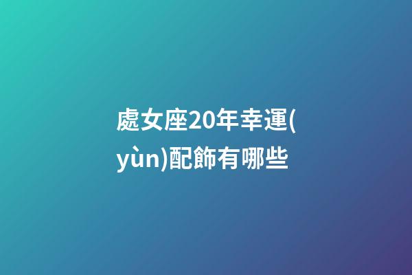 處女座20年幸運(yùn)配飾有哪些-第1張-星座運(yùn)勢(shì)-玄機(jī)派