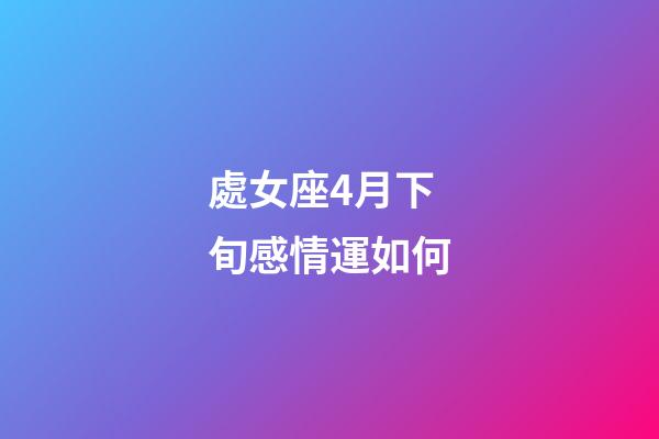 處女座4月下旬感情運如何-第1張-星座運勢-玄機派