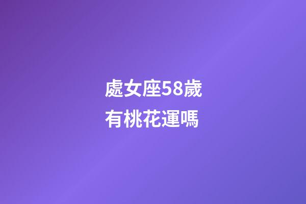 處女座58歲有桃花運嗎