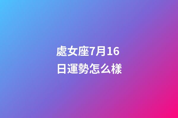 處女座7月16日運勢怎么樣-第1張-星座運勢-玄機派