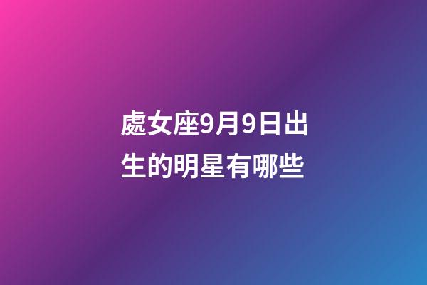 處女座9月9日出生的明星有哪些-第1張-星座運勢-玄機派