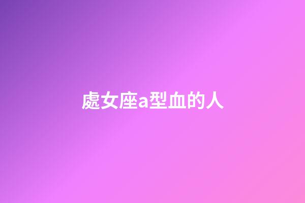 處女座a型血的人-第1張-星座運勢-玄機派