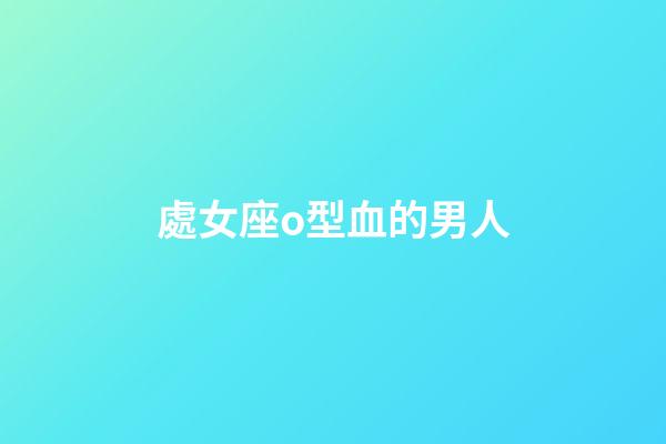 處女座o型血的男人-第1張-星座運勢-玄機派