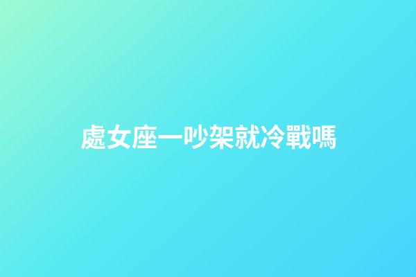 處女座一吵架就冷戰嗎-第1張-星座運勢-玄機派