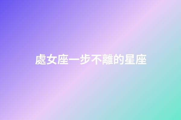 處女座一步不離的星座-第1張-星座運(yùn)勢(shì)-玄機(jī)派
