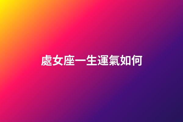 處女座一生運氣如何-第1張-星座運勢-玄機派